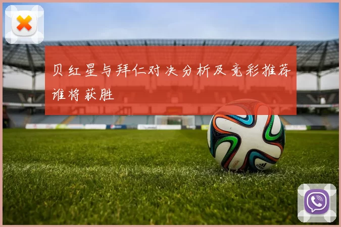 贝红星与拜仁对决分析及竞彩推荐谁将获胜