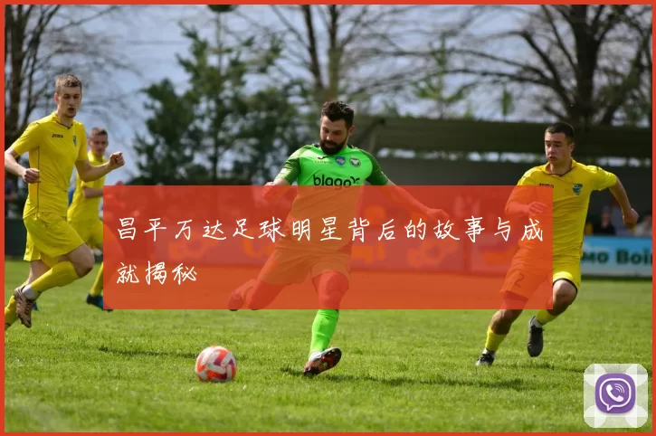 昌平万达足球明星背后的故事与成就揭秘