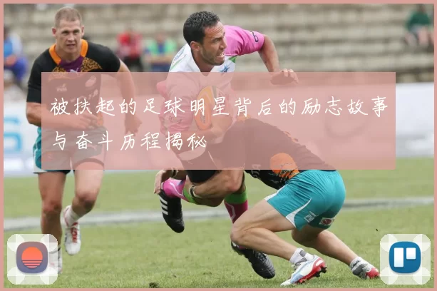 被扶起的足球明星背后的励志故事与奋斗历程揭秘