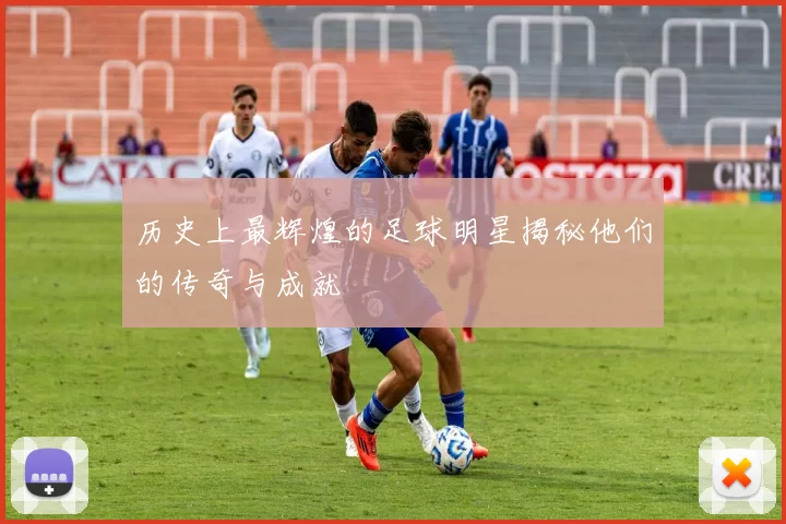 历史上最辉煌的足球明星揭秘他们的传奇与成就