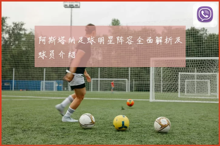 阿斯塔纳足球明星阵容全面解析及球员介绍