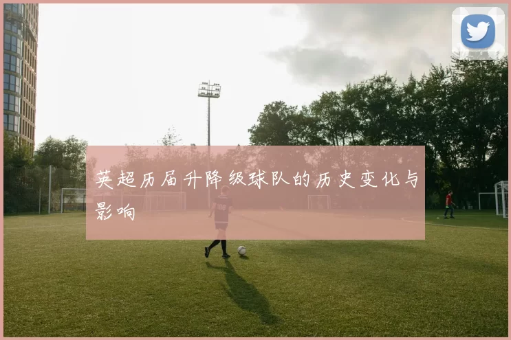 英超历届升降级球队的历史变化与影响