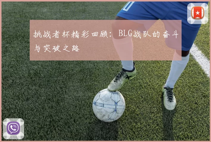 挑战者杯精彩回顾：BLG战队的奋斗与突破之路
