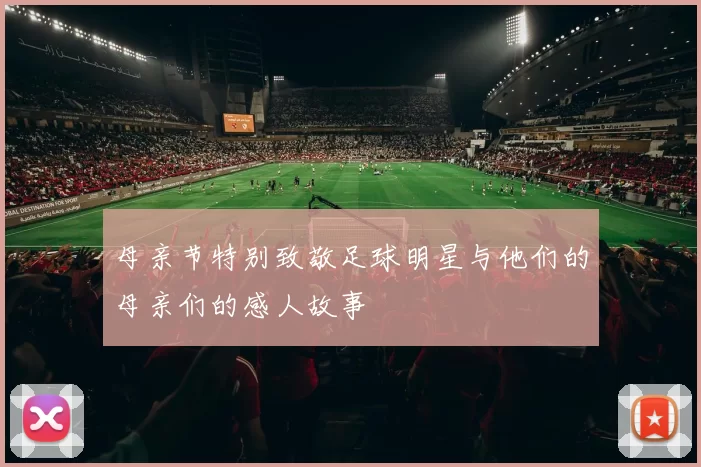母亲节特别致敬足球明星与他们的母亲们的感人故事