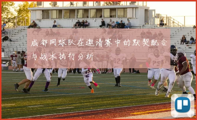 成都网球队在邀请赛中的默契配合与战术执行分析