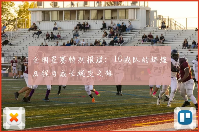 全明星赛特别报道：IG战队的辉煌历程与成长蜕变之路