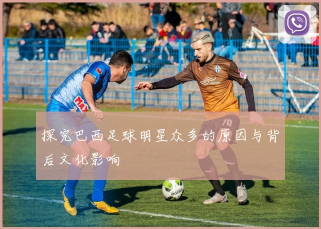 探究巴西足球明星众多的原因与背后文化影响