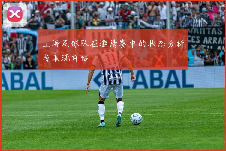 上海足球队在邀请赛中的状态分析与表现评估