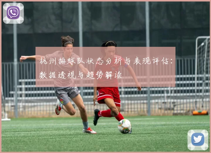 杭州排球队状态分析与表现评估：数据透视与趋势解读