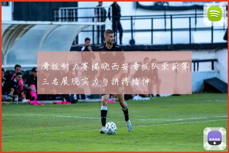 滑板耐力赛揭晓西安滑板队荣获第三名展现实力与拼搏精神